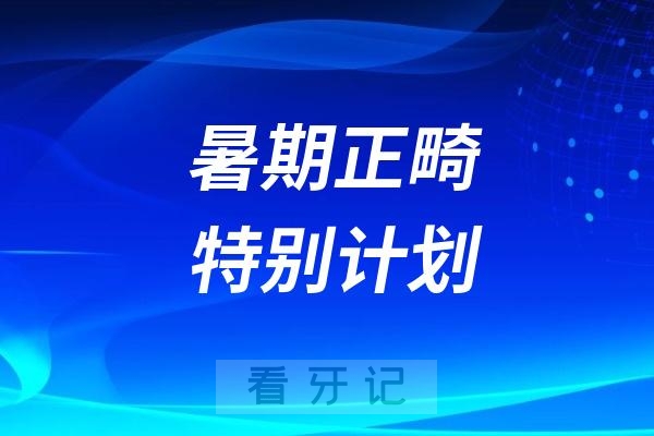 四川口腔医院高新门诊部推出2025暑期正畸特别计划