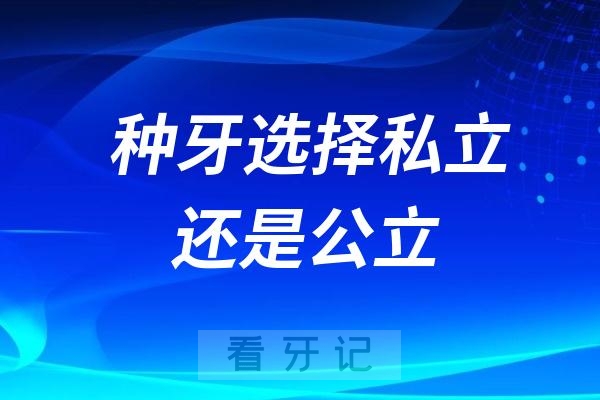 公立口腔医院靠谱但排队久，私立口腔医院便捷又怕踩坑？种牙选择私立口腔医院还是公立？
