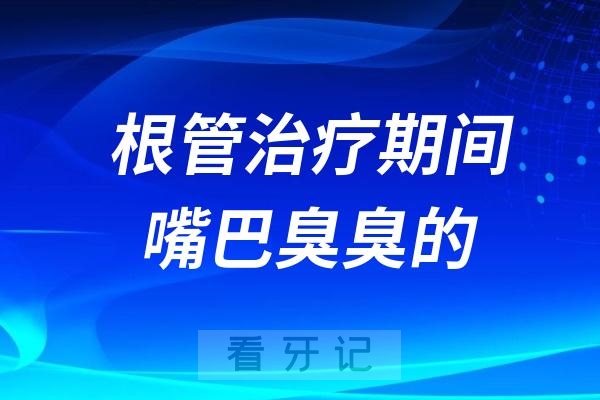 根管治疗期间嘴巴臭臭的？牙齿为什么会有异味？如何消除？