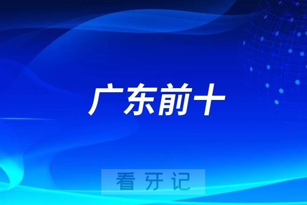广东十大热门口腔医院推荐！公立医院好还是私立口腔好（附2025广东种植牙、牙齿矫正、牙贴面、拔牙等最新价格表）