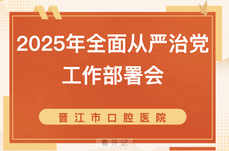 晋江市口腔医院召开2025年全面从严治党工作部署会议