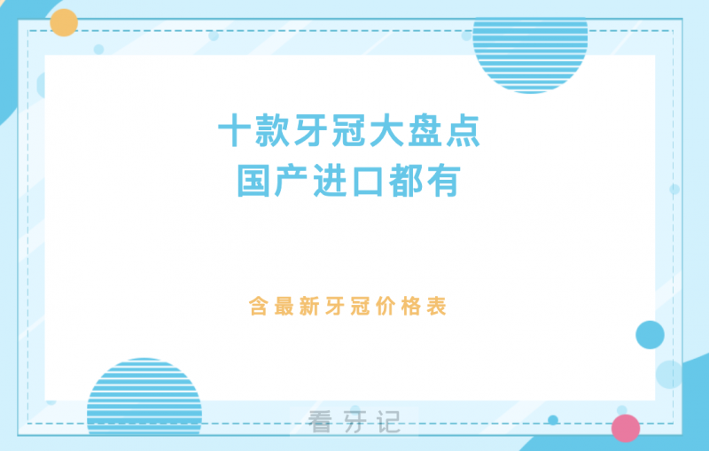 国产进口牙冠靠谱吗怎么选？国内十大热门牙冠品牌优缺点+价格全解析，看完不纠结！牙冠多少钱一颗？寿命是多久？烤瓷/全瓷怎么选？附牙冠价格