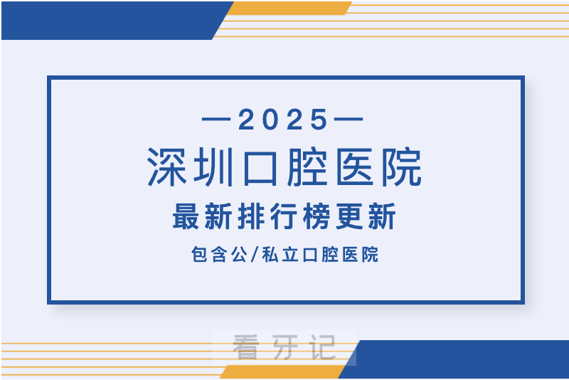 深圳口腔哪家强？2025深圳口腔医院TOP10十强出炉！包含公立/私立牙科医院（附种植牙/牙齿矫正/根管治疗口腔项目最新价格表）