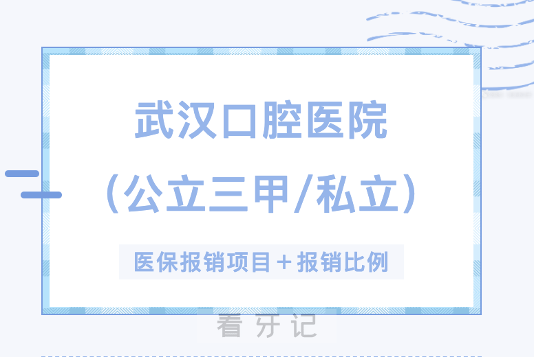 武汉牙科攻略！武汉排名前十口腔医院最新名单曝光！哪些项目可以医保报销以及报销比例？附补牙、拔牙、根管、种植牙、牙齿矫正价格查询
