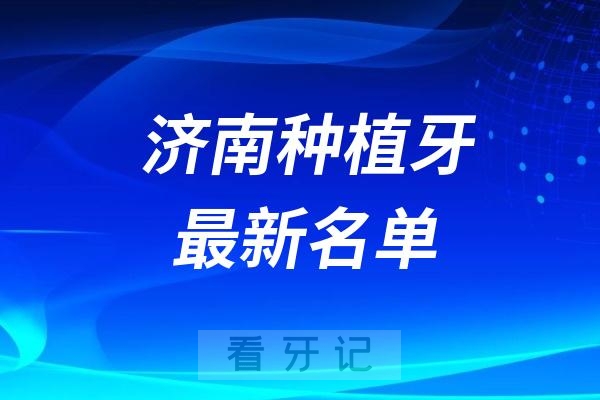 济南做种植牙医生哪个最好？济南种植牙排名前十TOP名单有没有？最新名单整理介绍202509第一期