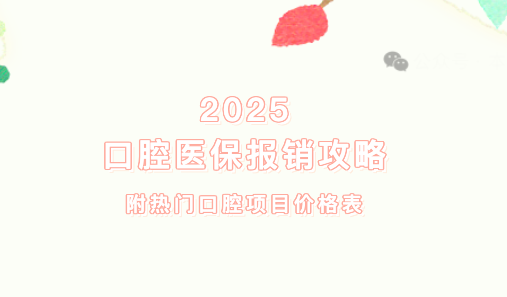 025口腔医保最新政策揭秘！口腔治疗哪些能走医保?报销比例是多少？种植牙/牙齿矫正医保能报吗？口腔项目价格+报销攻略一次性讲透！"