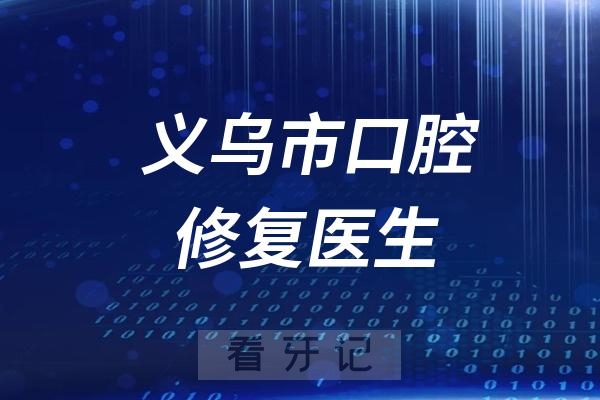 义乌市口腔医院镶牙哪个医生好？2025义乌最新口腔修复医生一览表出炉