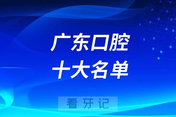 广东十大牙科名单出炉！广州口腔医院名单排行榜！多家公立私立口腔医院上榜！含2025年【最新版】种植牙/正畸/根管治疗/补牙等口腔项目价格表