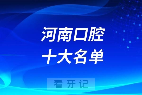 河南前十名单！河南省十大热门口腔医院推荐！公立口腔医院vs私立口腔医院（含2025河南种植牙、牙冠、牙贴面、补牙等最新价格表）
