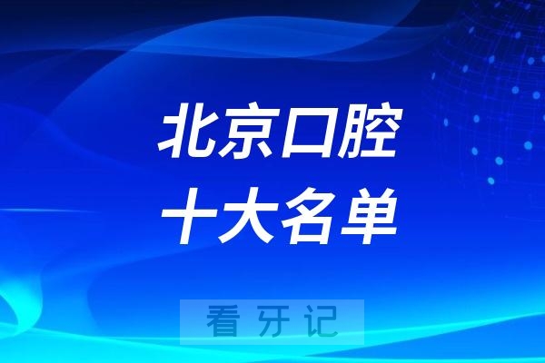 北京十大名单！2025年北京十大【口腔医院】排行榜更新！多家公立三甲、私立医院上榜！（附口腔医生、技术、案例、口碑、北京各口腔项目最新价格表）