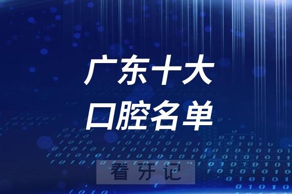 广东十大口腔名单！2025广东十大口腔医院清单（公立+私立）补牙/根管能报销？种植牙/矫正能报吗？医保怎么用最省钱？附：牙齿项目价格表