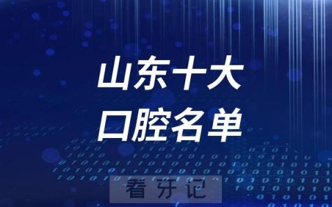 山东十大口腔名单！2025山东十大医保定点口腔医院（含公立/私立）排行榜！附2025口腔医保报销/自费项目（补牙、根管、种植牙、正畸等）价格表！