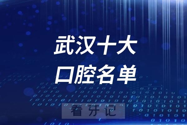 武汉看牙哪家医院靠谱？武汉十大口腔医院最新名单曝光！均支持【医保报销】！看看哪家最划算！（附种植牙、牙齿矫正、补牙、拔牙、根管治疗等口腔项目价格表）