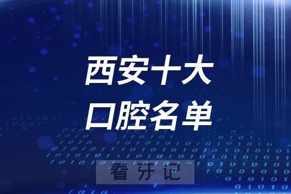 西安看牙记名单出炉！西安看牙哪家强？西安口腔医院排名前十名单2025私立版