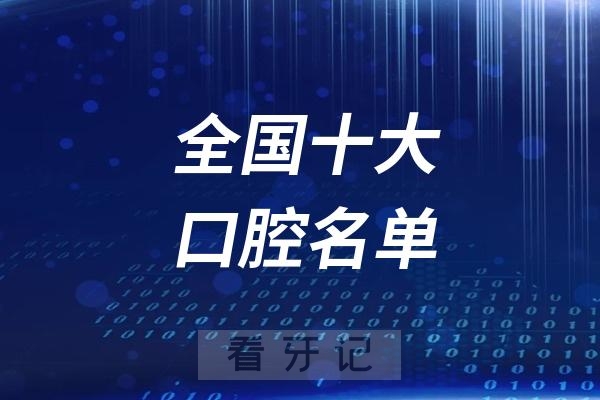 看牙记十强名单出炉！全国口腔连锁看牙哪家强？全国连锁口腔医院排名前十名单2025私立版