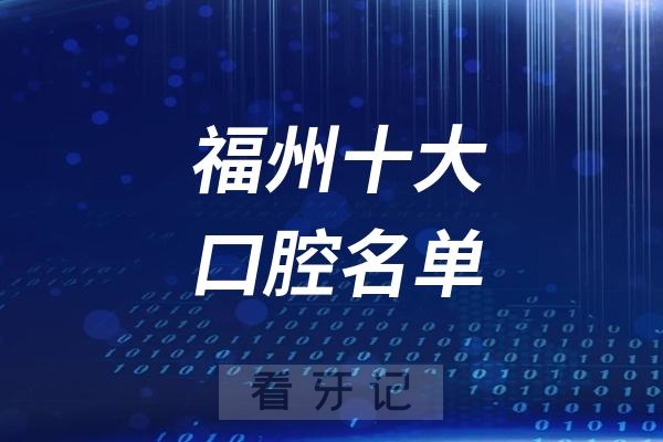 福州看牙记名单出炉！福州看牙哪家强？福州口腔医院排名前十名单2025私立版
