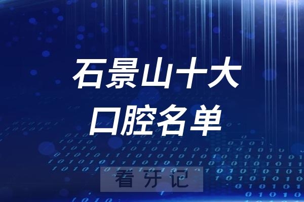 北京石景山区看牙记名单出炉！石景山看牙哪家强？石景山口腔医院排名前十名单2025私立版