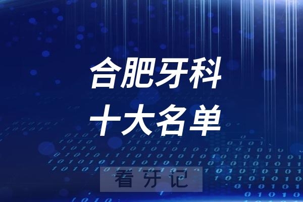 合肥看牙记名单出炉！合肥看牙哪家强？合肥口腔医院排名前十名单2025私立版