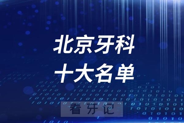 北京看牙记名单出炉！北京看牙哪家强？北京口腔医院排名前十名单2025公立版+私立版