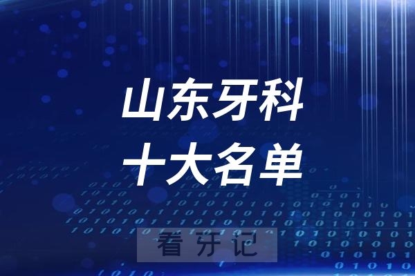 山东看牙记名单出炉！山东看牙哪家强？山东口腔医院排名前十名单2025公立版+私立版