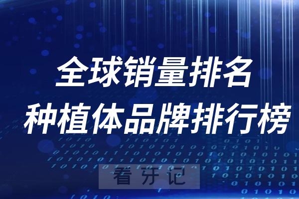 025年全球销量排名前十的种植体品牌排行榜top10名单出炉"
