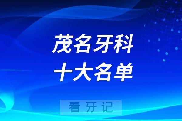茂名看牙记名单出炉！茂名看牙哪家强？茂名口腔医院排名前十名单2025私立版