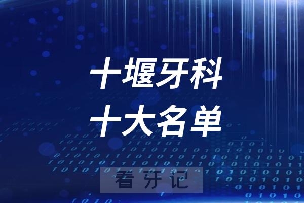 十堰看牙记名单出炉！十堰看牙哪家强？十堰口腔医院排名前十名单2025私立版