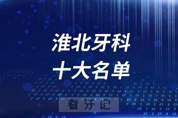 淮北看牙记名单出炉！淮北看牙哪家强？淮北口腔医院排名前十名单2025私立版