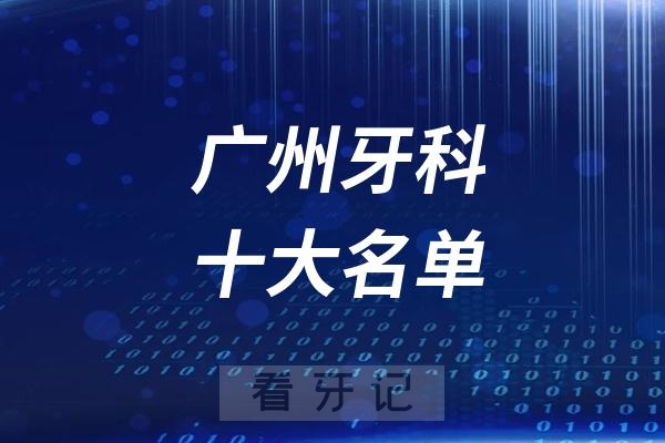 广州口腔排名前十出炉！广州受老百姓认可和推荐的公立口腔医疗机构名单排行榜一览