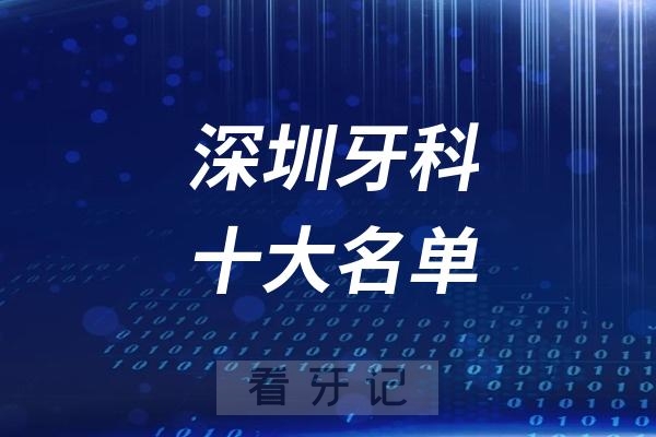 025最新深圳十大口腔医院排名权威发布！均为全国卫健委认证资质附完整TOP10名单"