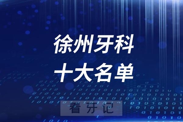 徐州看牙记名单出炉！徐州看牙哪家强？徐州口腔医院排名前十名单2025私立版