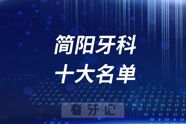 简阳看牙记名单出炉！简阳看牙哪家强？简阳口腔医院排名前十名单2025私立版