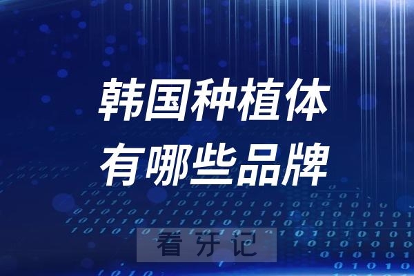 韩国种植体有哪些品牌？哪个好？韩国种植体十大品牌排行榜整理发布